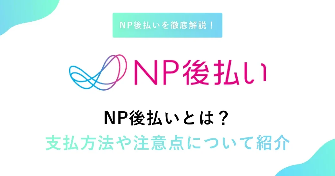 Np後払いのコンビニ支払いはどうやってする？手順と注意点